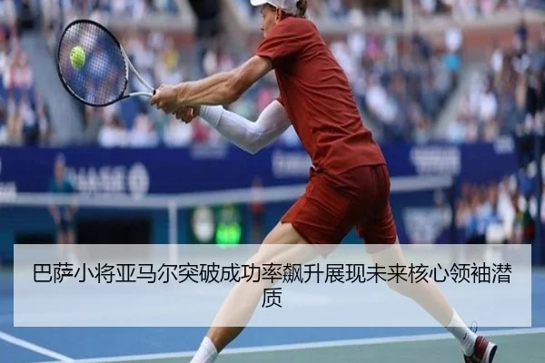 巴萨小将亚马尔突破成功率飙升展现未来核心领袖潜质