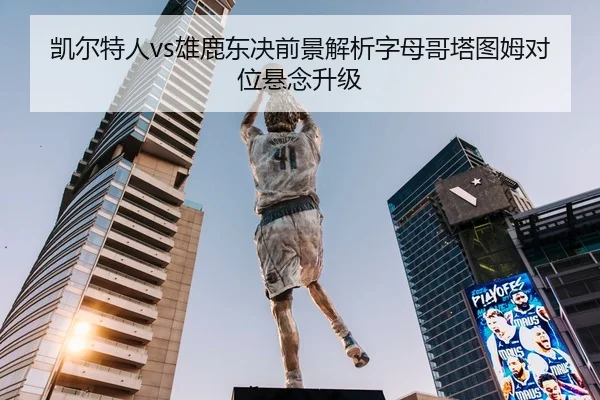 凯尔特人vs雄鹿东决前景解析字母哥塔图姆对位悬念升级