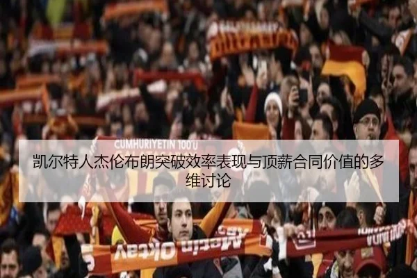 凯尔特人杰伦布朗突破效率表现与顶薪合同价值的多维讨论