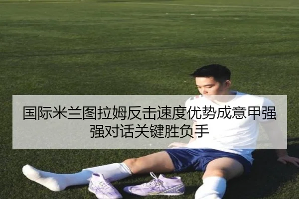 国际米兰图拉姆反击速度优势成意甲强强对话关键胜负手