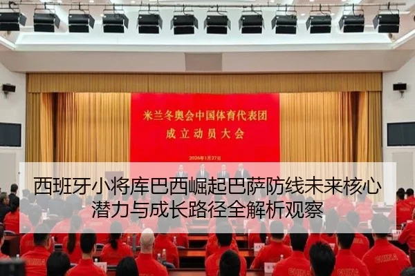 西班牙小将库巴西崛起巴萨防线未来核心潜力与成长路径全解析观察