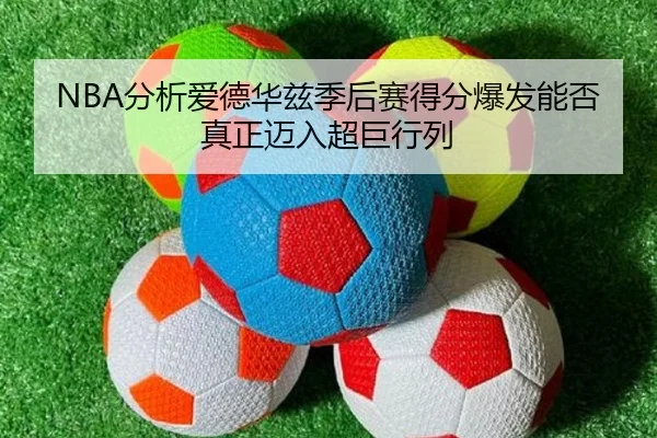 NBA分析爱德华兹季后赛得分爆发能否真正迈入超巨行列