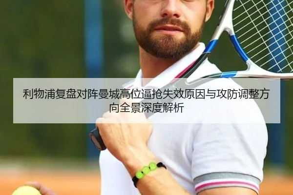 利物浦复盘对阵曼城高位逼抢失效原因与攻防调整方向全景深度解析