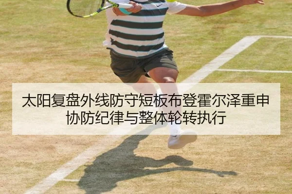 太阳复盘外线防守短板布登霍尔泽重申协防纪律与整体轮转执行