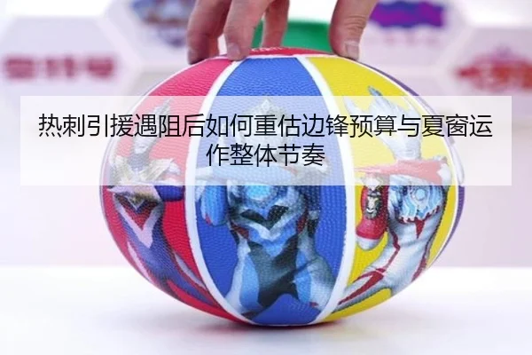 热刺引援遇阻后如何重估边锋预算与夏窗运作整体节奏